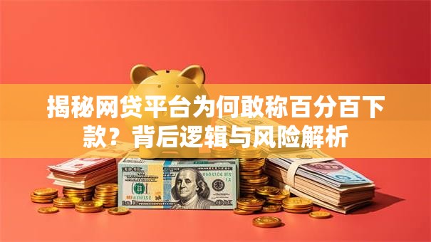 揭秘网贷平台为何敢称百分百下款？背后逻辑与风险解析