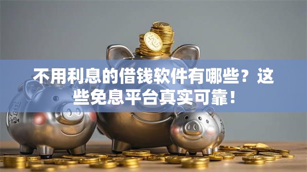 不用利息的借钱软件有哪些？这些免息平台真实可靠！
