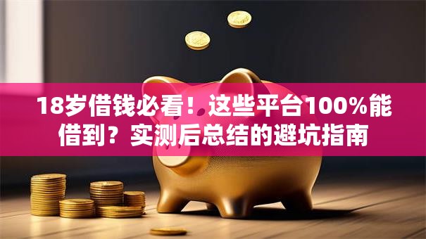 18岁借钱必看！这些平台100%能借到？实测后总结的避坑指南