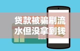 贷款被骗刷流水但没拿到钱怎么办？教你避坑防骗技巧