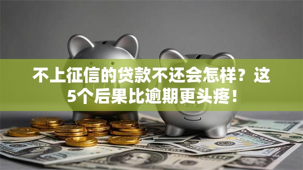 不上征信的贷款不还会怎样？这5个后果比逾期更头疼！