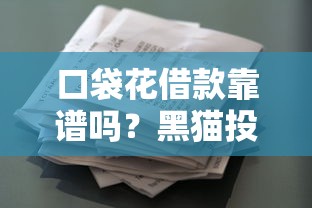口袋花借款靠谱吗？黑猫投诉真实反馈解析，这些细节要注意！