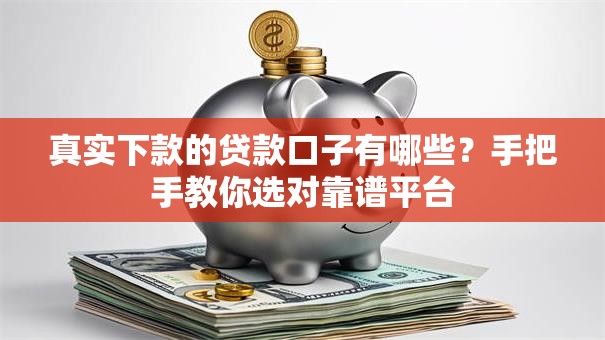 真实下款的贷款口子有哪些？手把手教你选对靠谱平台