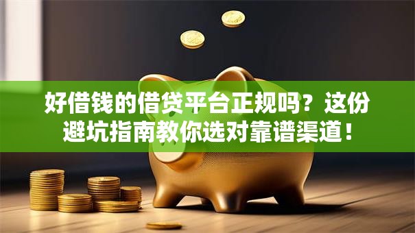 好借钱的借贷平台正规吗？这份避坑指南教你选对靠谱渠道！