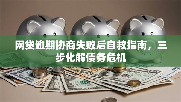 网贷逾期协商失败后自救指南，三步化解债务危机