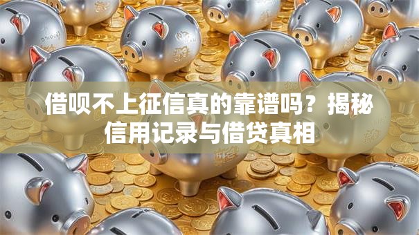 借呗不上征信真的靠谱吗？揭秘信用记录与借贷真相