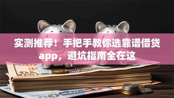 实测推荐！手把手教你选靠谱借贷app，避坑指南全在这