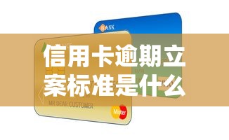 信用卡逾期立案标准是什么？后果严重吗？正确处理方式必看指南