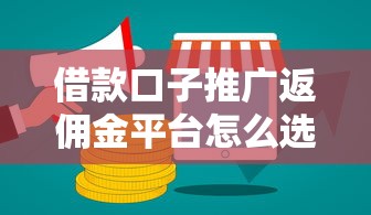 借款口子推广返佣金平台怎么选？这几点帮你避坑+赚钱两不误