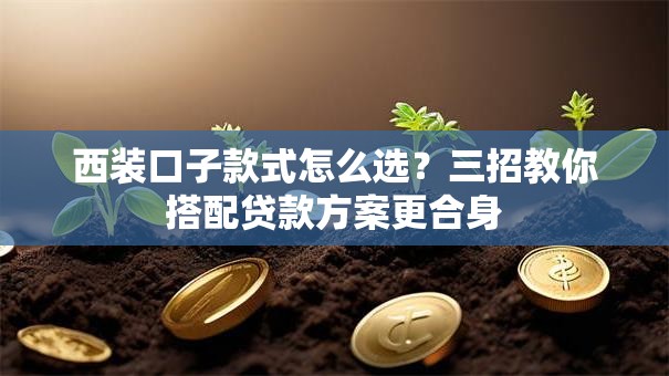 西装口子款式怎么选？三招教你搭配贷款方案更合身