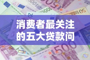 消费者最关注的五大贷款问题：利息、门槛、资质全解析