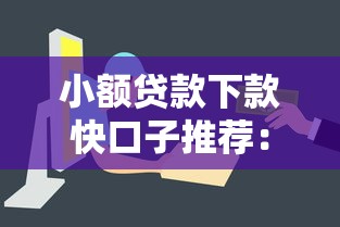 小额贷款下款快口子推荐：资质要求低、流程简单的靠谱平台盘点