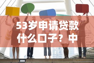 53岁申请贷款什么口子？中年人士贷款攻略与靠谱推荐