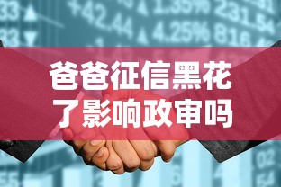 爸爸征信黑花了影响政审吗？这些知识点必须了解