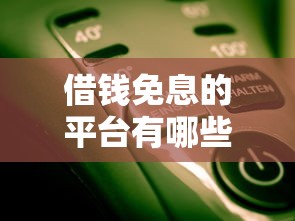 借钱免息的平台有哪些？这几个靠谱选择你知道吗！