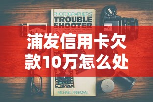 浦发信用卡欠款10万怎么处理？过来人分享协商还款实用技巧