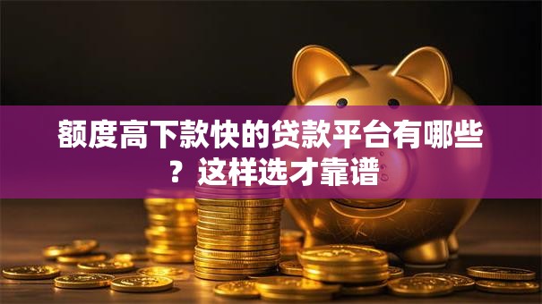 额度高下款快的贷款平台有哪些？这样选才靠谱