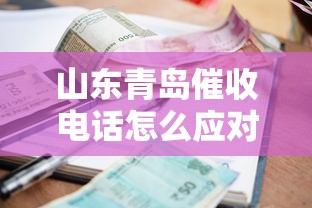 山东青岛催收电话怎么应对？贷款逾期必看的协商技巧