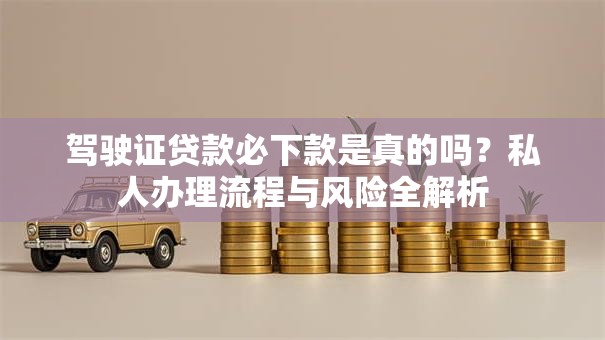 驾驶证贷款必下款是真的吗？私人办理流程与风险全解析