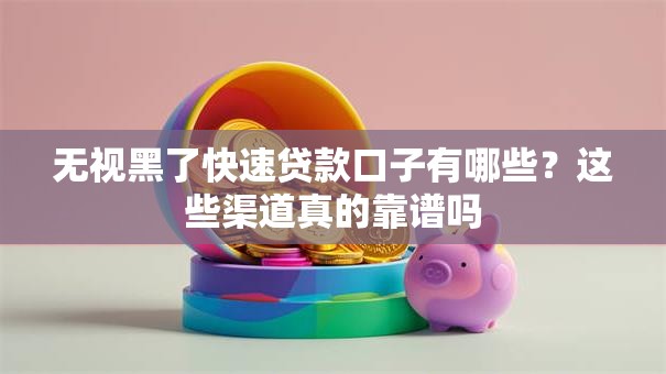 无视黑了快速贷款口子有哪些？这些渠道真的靠谱吗