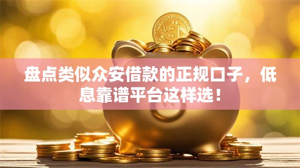 盘点类似众安借款的正规口子，低息靠谱平台这样选！