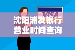沈阳浦发银行营业时间查询指南 贷款业务办理时段全解析