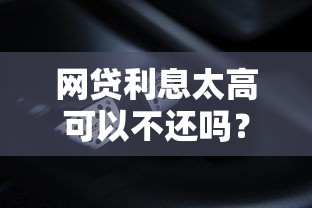 网贷利息太高可以不还吗？法律后果与正确处理方式