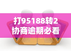 打95188转2协商逾期必看！贷款逾期协商全流程详解