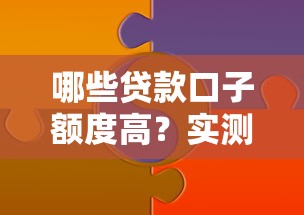 哪些贷款口子额度高？实测靠谱平台及提额技巧分享
