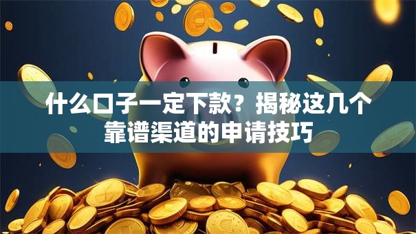 什么口子一定下款？揭秘这几个靠谱渠道的申请技巧