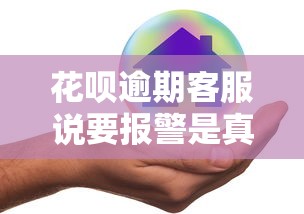花呗逾期客服说要报警是真的吗？逾期后如何正确处理