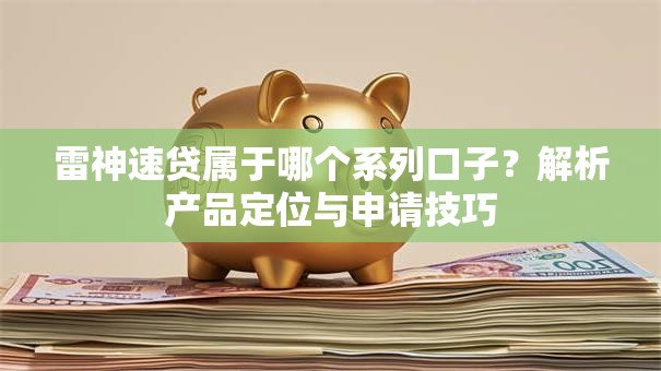 雷神速贷属于哪个系列口子？解析产品定位与申请技巧