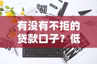 有没有不拒的贷款口子？低门槛必下款平台推荐