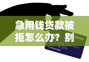 急用钱贷款被拒怎么办？别慌！这些补救方法或许能帮到你