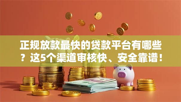 正规放款最快的贷款平台有哪些？这5个渠道审核快、安全靠谱！