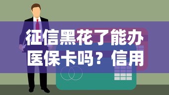 征信黑花了能办医保卡吗？信用记录和医保卡办理全解析