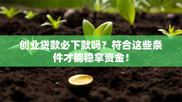 创业贷款必下款吗？符合这些条件才能稳拿资金！