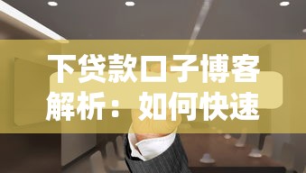 下贷款口子博客解析：如何快速找到靠谱贷款渠道与避坑指南