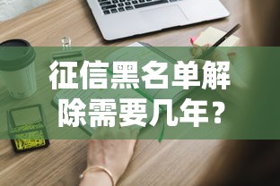 征信黑名单解除需要几年？这些关键点你必须知道