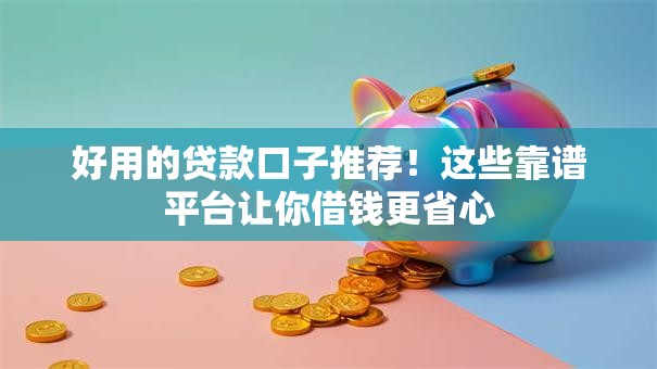 好用的贷款口子推荐！这些靠谱平台让你借钱更省心