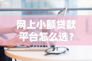 网上小额贷款平台怎么选？避坑指南与实用技巧分享