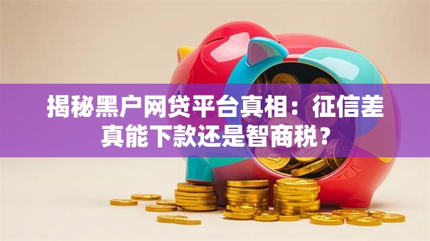 揭秘黑户网贷平台真相：征信差真能下款还是智商税？