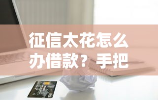 征信太花怎么办借款？手把手教你重塑信用实用指南