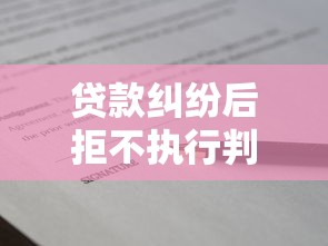 贷款纠纷后拒不执行判决有什么后果？这些处罚措施要了解