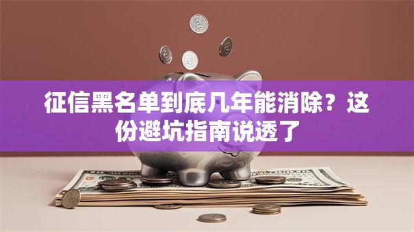 征信黑名单到底几年能消除？这份避坑指南说透了