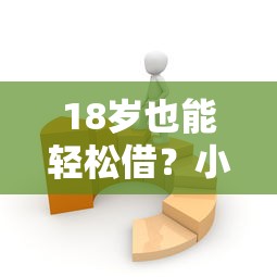 18岁也能轻松借？小额借款软件必过攻略分享