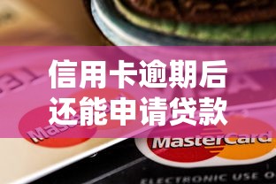信用卡逾期后还能申请贷款吗？关键步骤与技巧解析