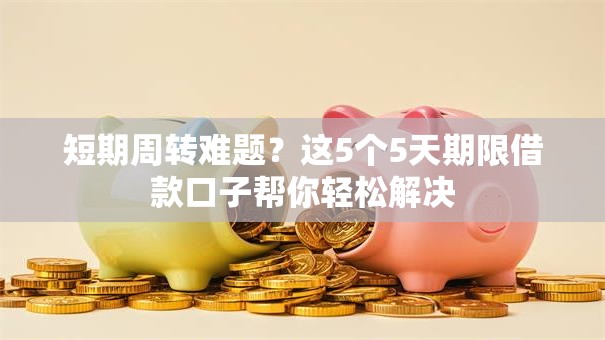 短期周转难题？这5个5天期限借款口子帮你轻松解决