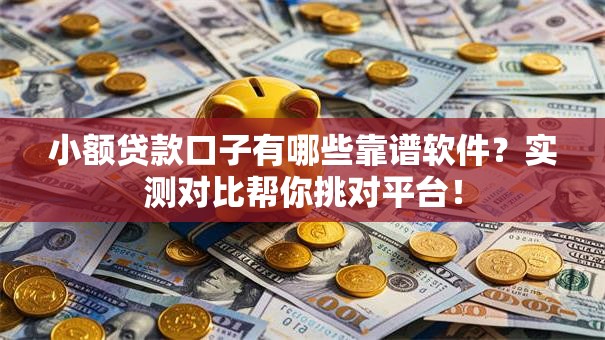 小额贷款口子有哪些靠谱软件？实测对比帮你挑对平台！