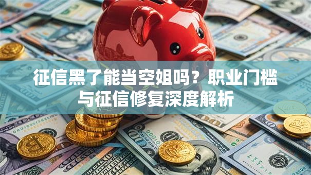 征信黑了能当空姐吗？职业门槛与征信修复深度解析